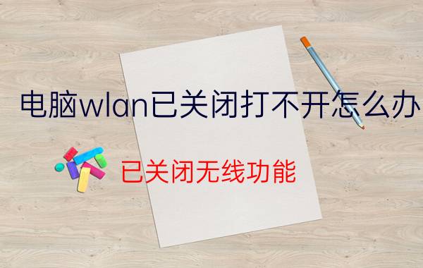 电脑wlan已关闭打不开怎么办 已关闭无线功能，怎么开启？